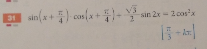 31 sin (x+ π /4 )· cos (x+ π /4 )+ sqrt(3)/2 sin 2x=2cos^2x
[ π /3 +kπ ]