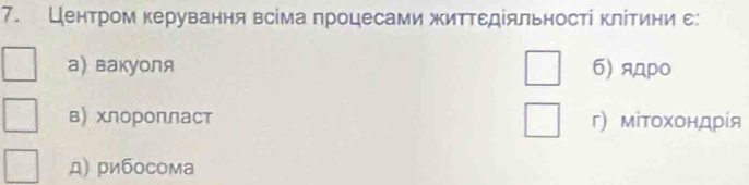 Центром керування всіма лроцесами житΤεдίяльностί κлίтини ε:
а) вакуоля 6) ядpo
в) хлоролласт г) мітоχондрίя
д) рибосома