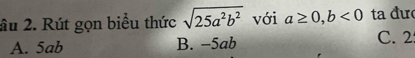 âu 2. Rút gọn biểu thức sqrt(25a^2b^2) với a≥ 0, b<0</tex> ta đư
A. 5ab B. -5ab C. 2