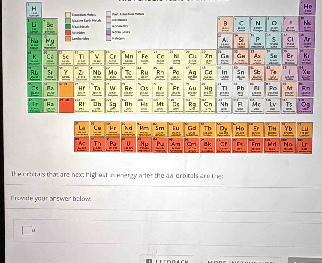 He
The orbitals that are next highest in energy after the 58 orbitals are the:
Provide your answer below:
□ d
Fe e drack