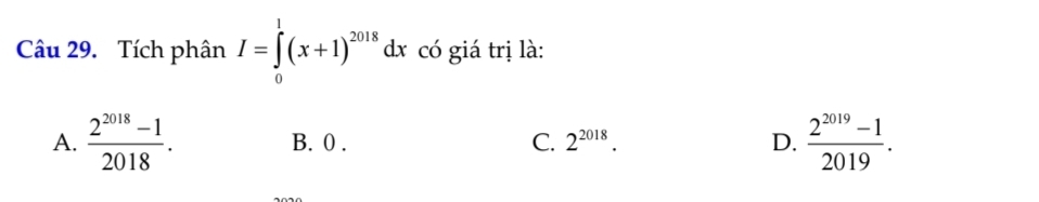 Tích phân I=∈tlimits _0^(1(x+1)^2018) dx có giá trị là:
A.  (2^(2018)-1)/2018 . B. 0. C. 2^(2018). D.  (2^(2019)-1)/2019 .