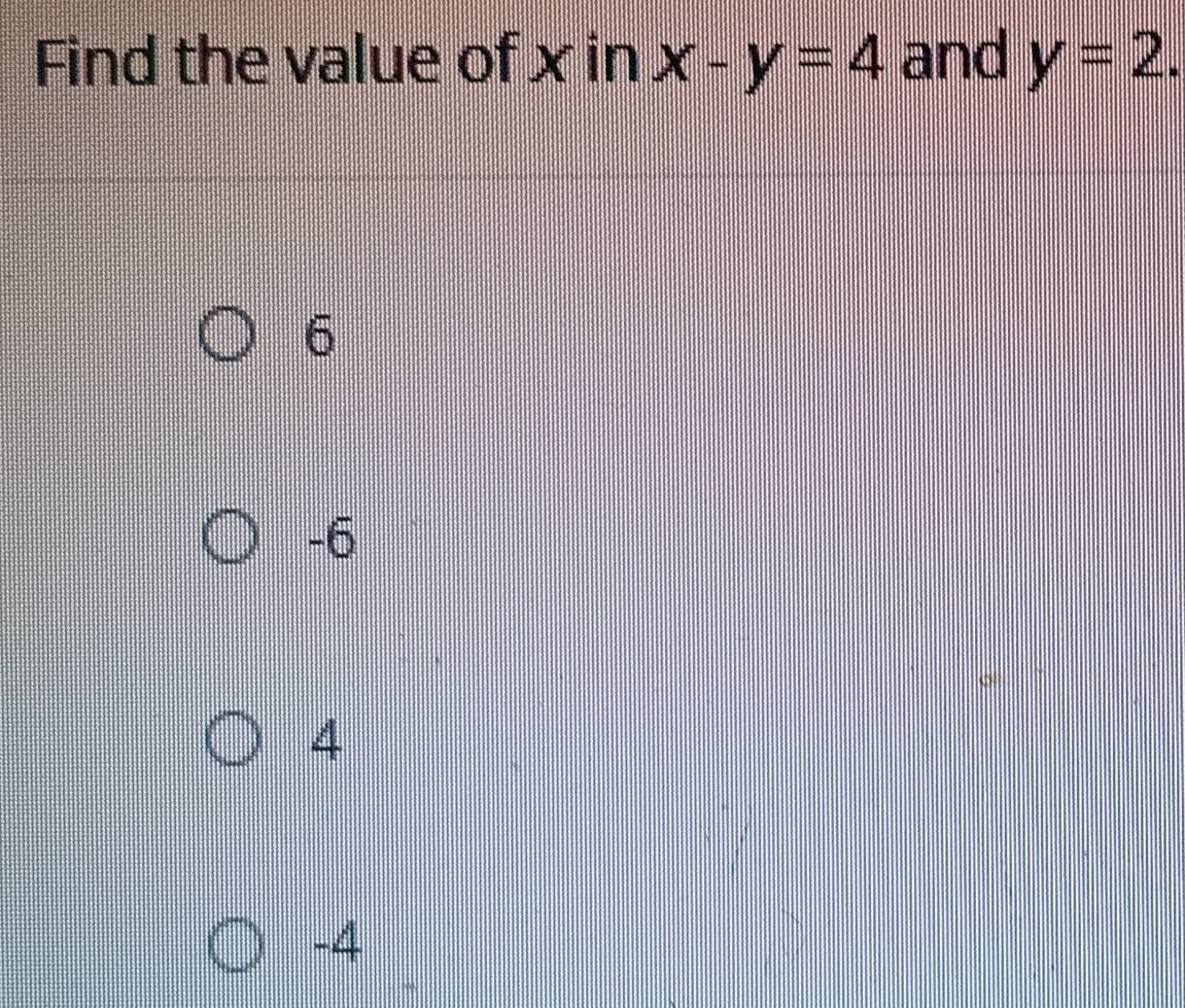 Find the value of x in x-y=4 and y=2.
6
-6
4
-4