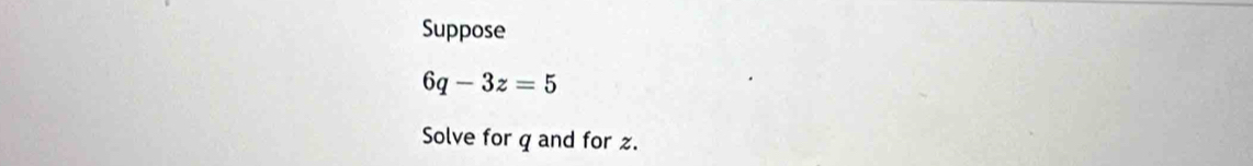 Suppose
6q-3z=5
Solve for q and for z.