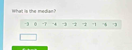 What is the median?
-3 0 -7 -4 -3 = 2 -2 -1 -6 -3