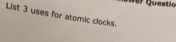 wer Questio 
List 3 uses for atomic clocks.