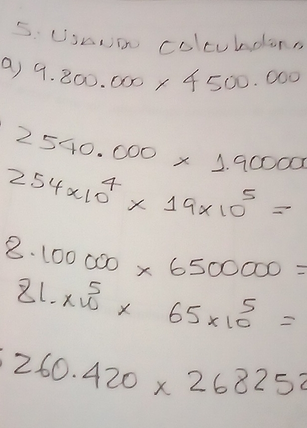 SHui colcubdars 
a) 9.800.000* 4500.000
2540.000* 1.90000
254* 10^4* 19* 10^5=
8.100000* 6500000=
81.2u^5* 65* 10^5=
260.420* 268252