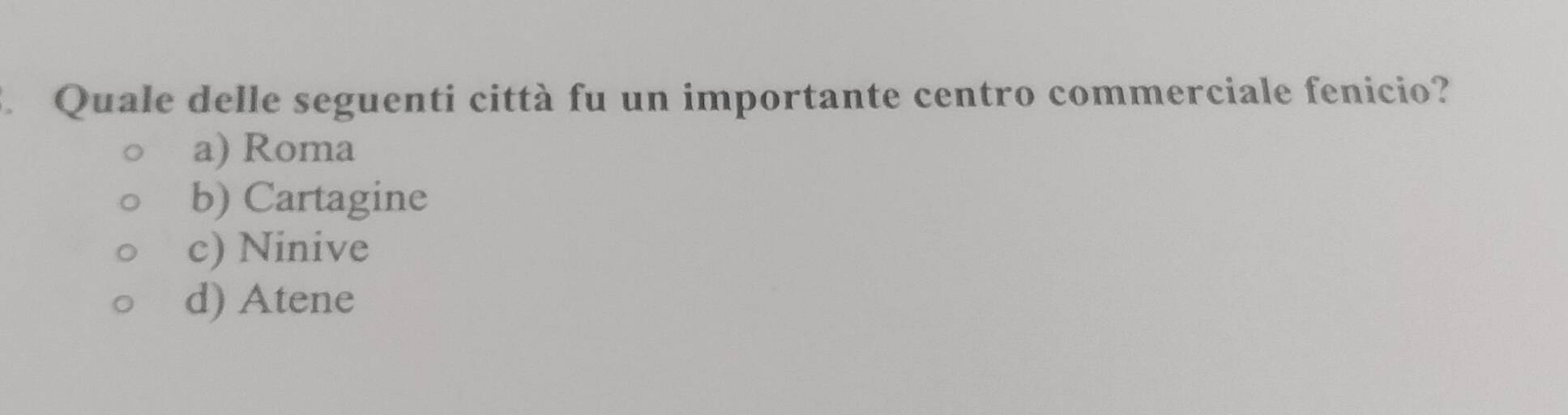 Quale delle seguenti città fu un importante centro commerciale fenicio?
a) Roma
b) Cartagine
c) Ninive
d) Atene