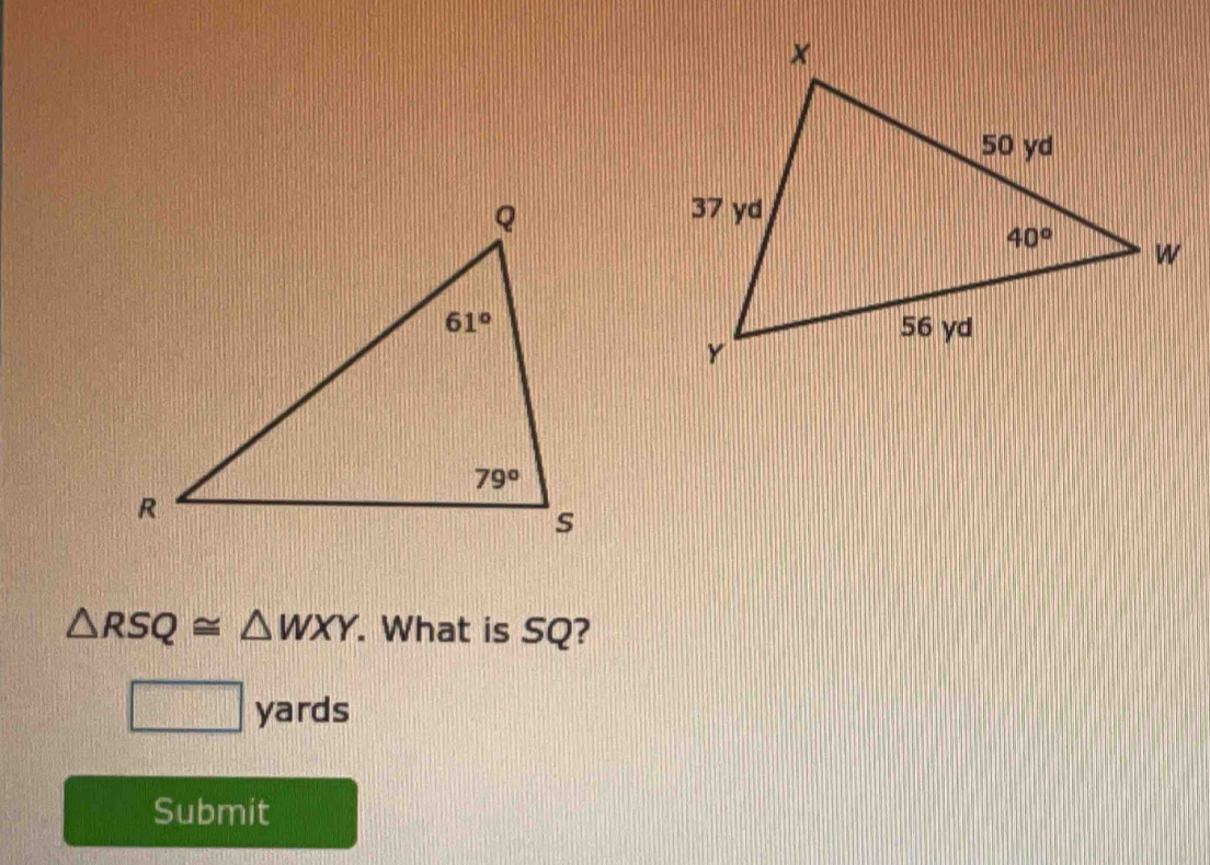 △ RSQ≌ △ WXY. What is SQ?
□ yards
Submit