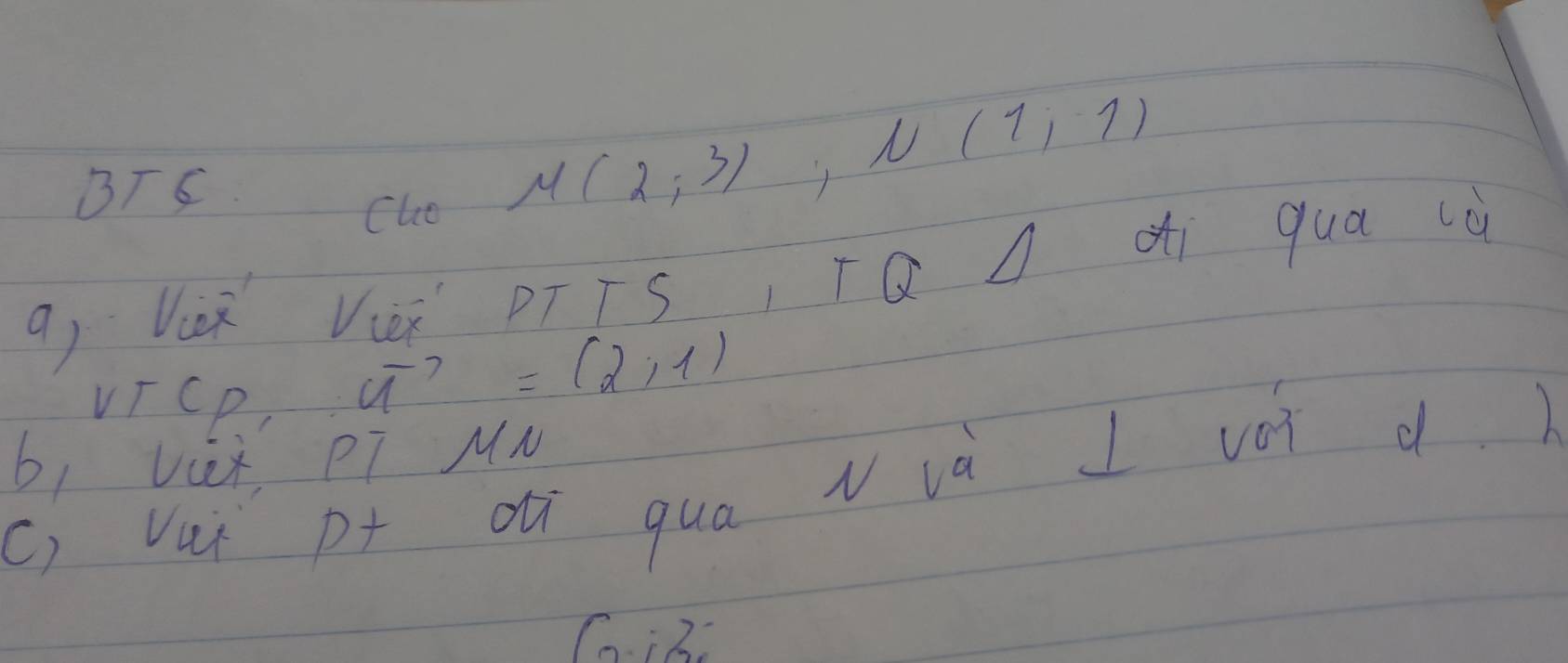 BTS. Che
M(2;3)
N(1,1)
q, Vù Vièi DTīs TQ di qua lù 
VICp,
vector u=(2,-1)
b1 Viex, PT MN 
c) Vuǐ pt dú qua v và I voi d)