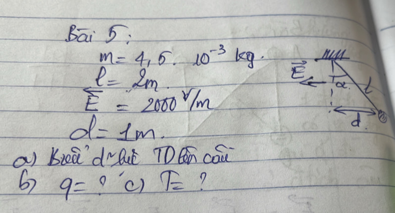 Bāi 5.
m=4,5.10^(-3)kg. 
my
l=2m.
vector E
a.
overline E=2000V/m
d=1m. 
d 
a buā douè T éèn cāu 
6 9= oc) T= 7