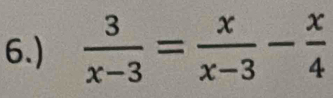 6.)  3/x-3 = x/x-3 - x/4 