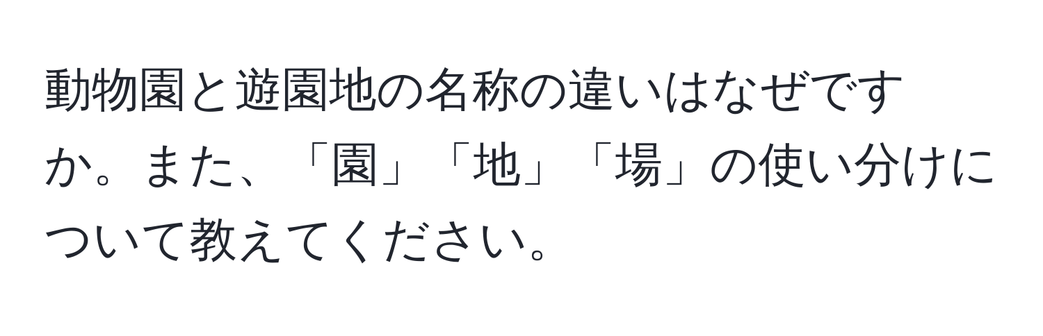 動物園と遊園地の名称の違いはなぜですか。また、「園」「地」「場」の使い分けについて教えてください。