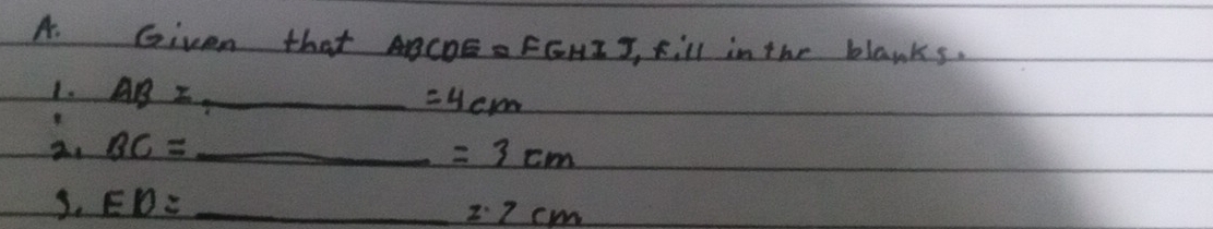 Given that ABCDEFGHI J, Fill in the blanks. 
1. AB=_ =4cm
2. BC=_ =3cm
3. ED=_ 2.2cm