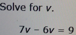 Solve for v.
7v-6v=9