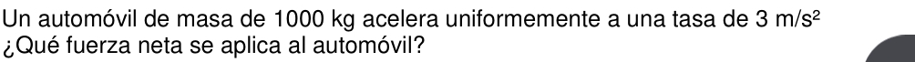Un automóvil de masa de 1000 kg acelera uniformemente a una tasa de 3m/s^2
¿Qué fuerza neta se aplica al automóvil?