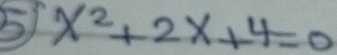 5 x^2+2x+4=0