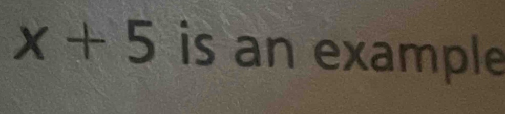 x+5 is an example