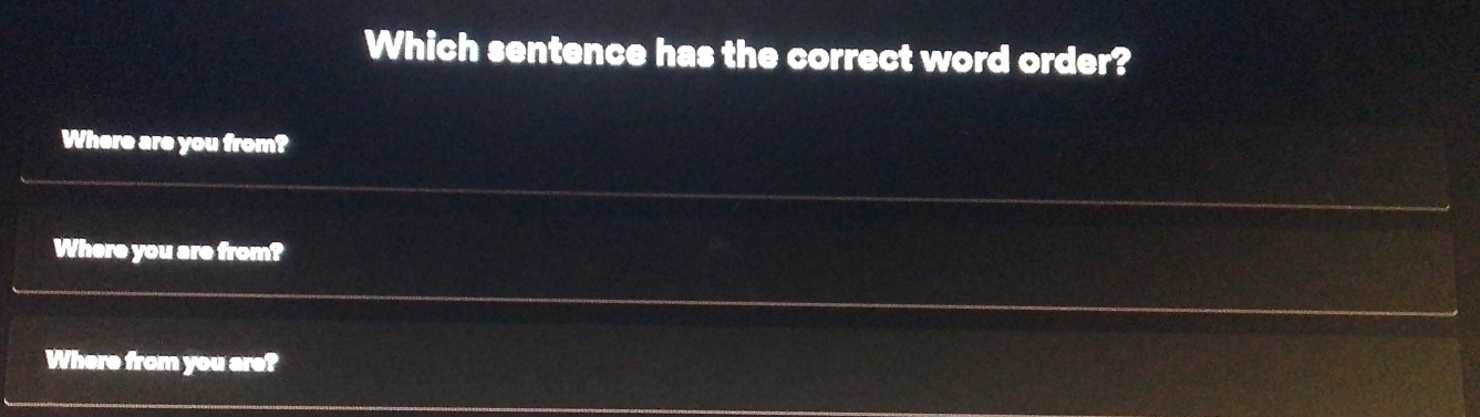 Which sentence has the correct word order?
Where are you from?
Where you are from?
Where from you are?