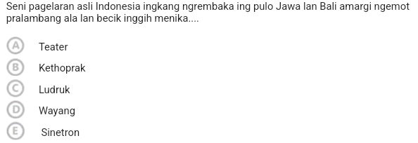 Seni pagelaran asli Indonesia ingkang ngrembaka ing pulo Jawa Ian Bali amargi ngemot
pralambang ala lan becik inggih menika....
a Teater
B Kethoprak
Ludruk
D Wayang
E Sinetron