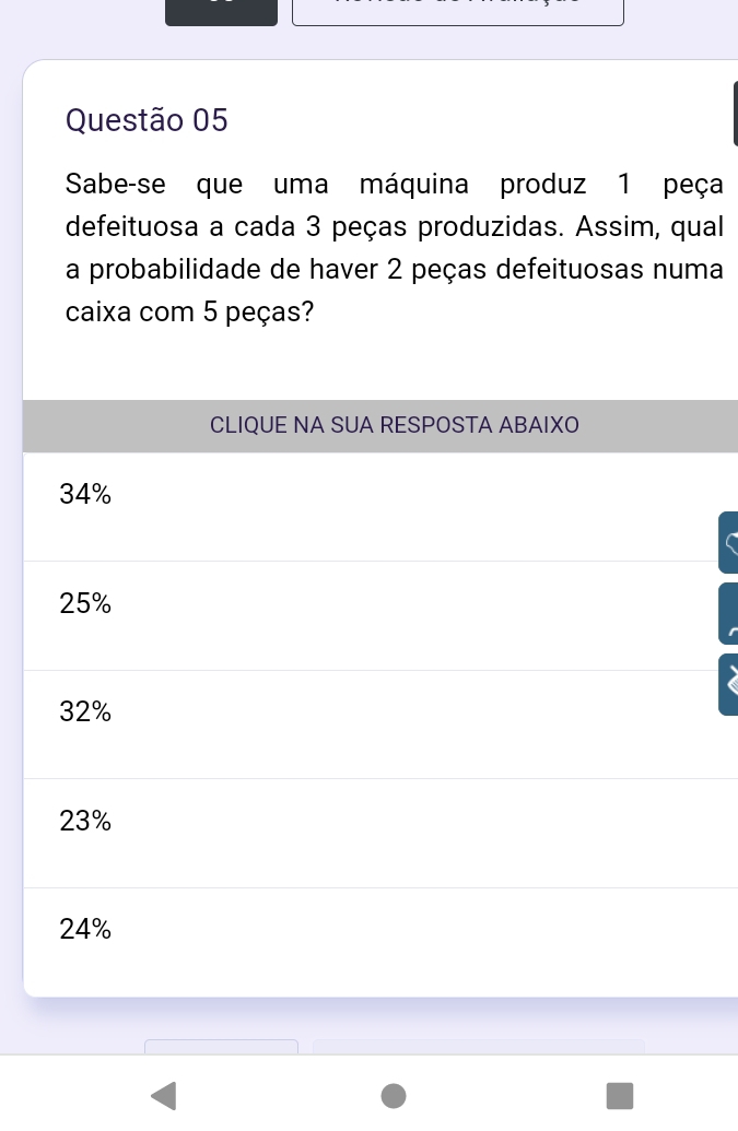 Sabe-se que uma máquina produz 1 peça 
defeituosa a cada 3 peças produzidas. Assim, qual 
a probabilidade de haver 2 peças defeituosas numa 
caixa com 5 peças?