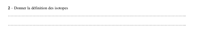 Donner la définition des isotopes 
_ 
_