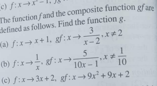 f:xto x^2-1, sqrt(6)
The function fand the composite function gfare 
defined as follows. Find the function g. 
(a) f:xto x+1, gf:xto  3/x-2 , x!= 2
(b) f:xto  1/x , gf:xto  5/10x-1 , x!=  1/10 
(c) f:xto 3x+2 gf:. xto 9x^2+9x+2