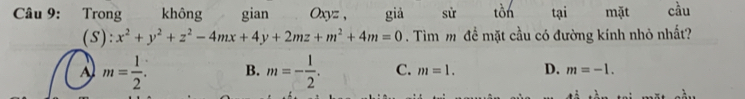 Trong không gian Oxyz , giả sử tồn tại mặt cầu
(S): x^2+y^2+z^2-4mx+4y+2mz+m^2+4m=0. Tìm m để mặt cầu có đường kính nhỏ nhất?
A m= 1/2 . B. m=- 1/2 . C. m=1. D. m=-1.