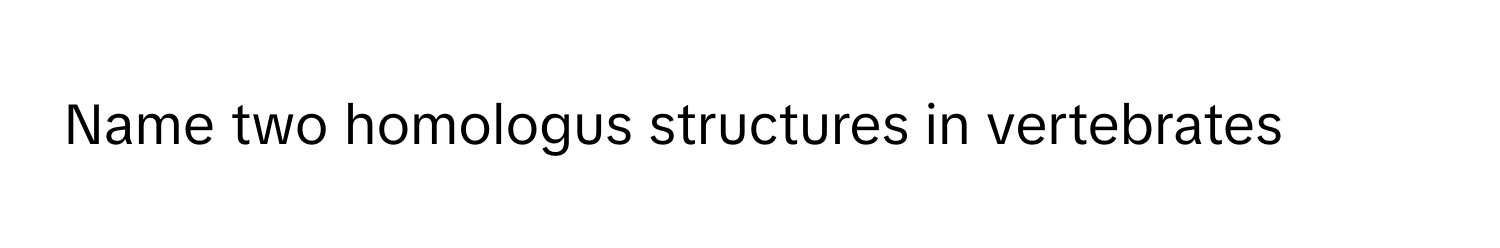 Name two homologus structures in vertebrates