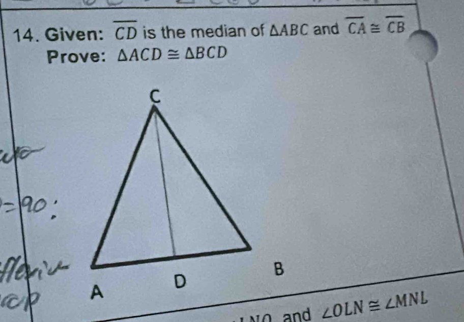 Given: overline CD is the median of △ ABC and overline CA≌ overline CB
Prove: △ ACD≌ △ BCD
∠ OLN≌ ∠ MNL