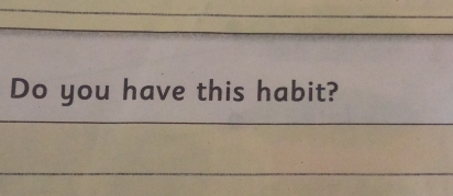 Do you have this habit? 
_ 
_