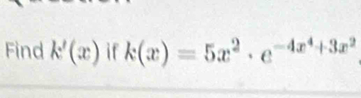 Find k'(x) if k(x)=5x^2· e^(-4x^4)+3x^2