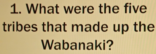 What were the five 
tribes that made up the 
Wabanaki?