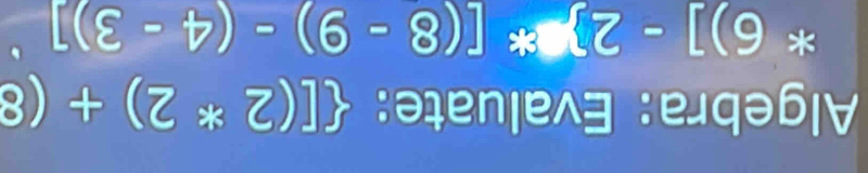 Algebra: Evaluate:  [(2*2)+(8
6) ]-2 +[(8-9)-(4-3)]