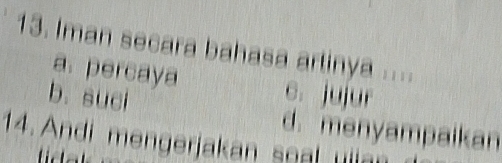 Iman secara bahasa artinya ....
a. percaya c. jujur
b. suci d. menyampaikan
14. Andi mengerjakan snalii