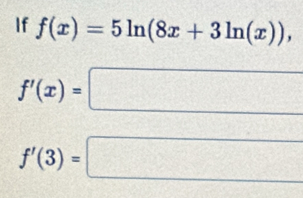 If f(x)=5ln (8x+3ln (x)),
f'(x)=
□
f'(3)=
□