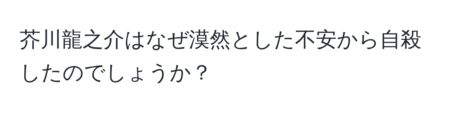 芥川龍之介はなぜ漠然とした不安から自殺したのでしょうか？