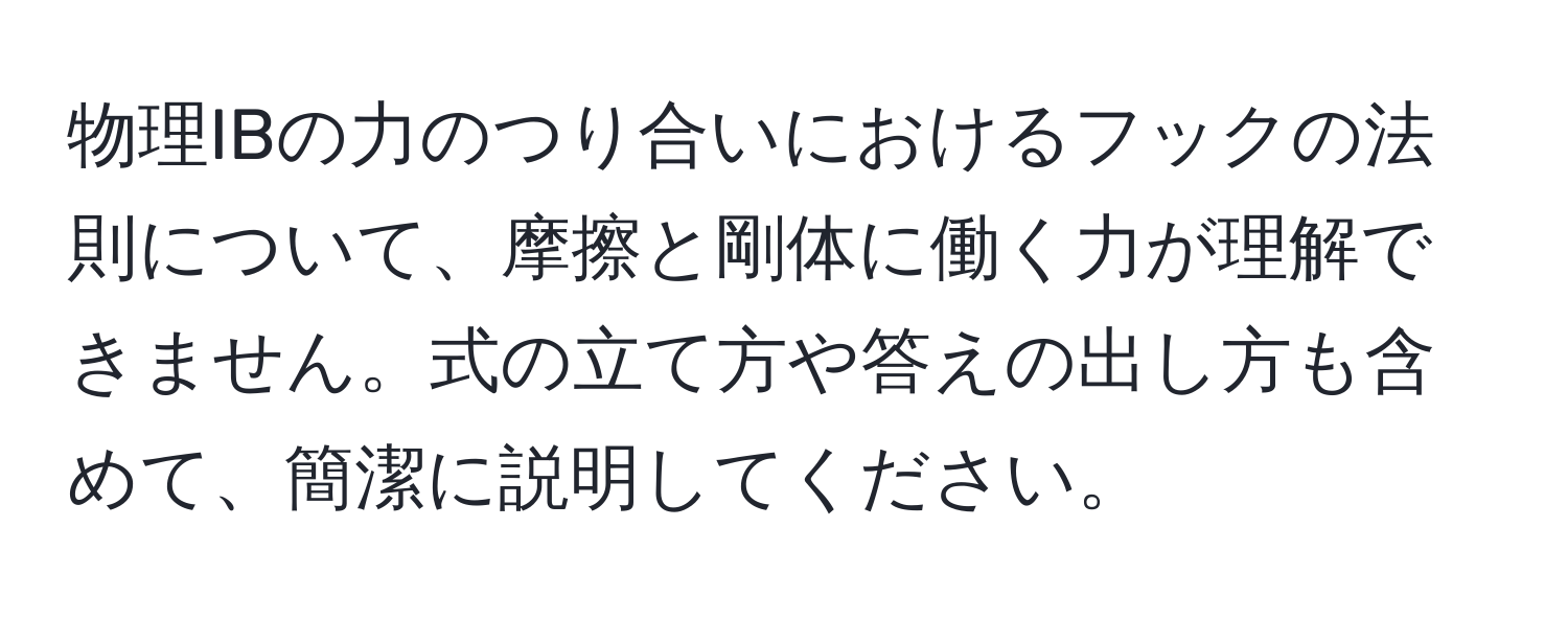 物理IBの力のつり合いにおけるフックの法則について、摩擦と剛体に働く力が理解できません。式の立て方や答えの出し方も含めて、簡潔に説明してください。