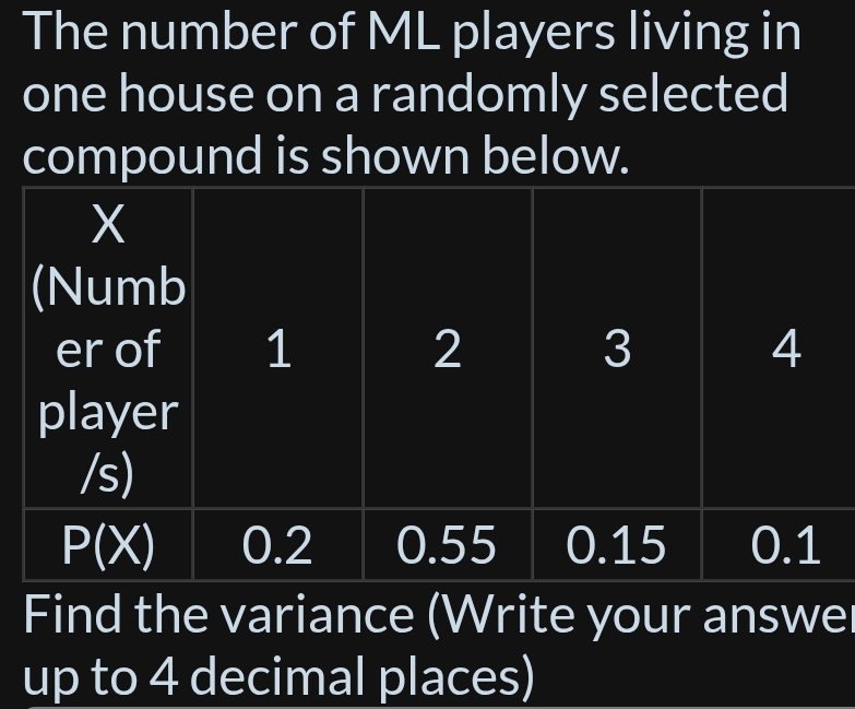 The number of ML players living in
one house on a randomly selected
compound is shown below.
Find the variance (Write your answel
up to 4 decimal places)