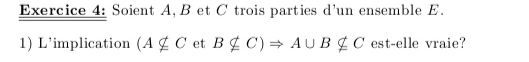 Soient A, B et C trois parties d'un ensemble E. 
1) L’implication (Ansubseteq C et Bnsubseteq C)Rightarrow A∪ B∉ C est-elle vraie?