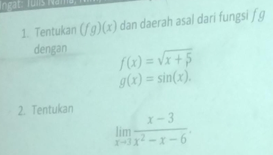 ngat: Tuis N ama 1 
1. Tentukan (fg)(x) dan daerah asal dari fungsi f g
dengan
f(x)=sqrt(x+5)
g(x)=sin (x). 
2. Tentukan
limlimits _xto 3 (x-3)/x^2-x-6 .