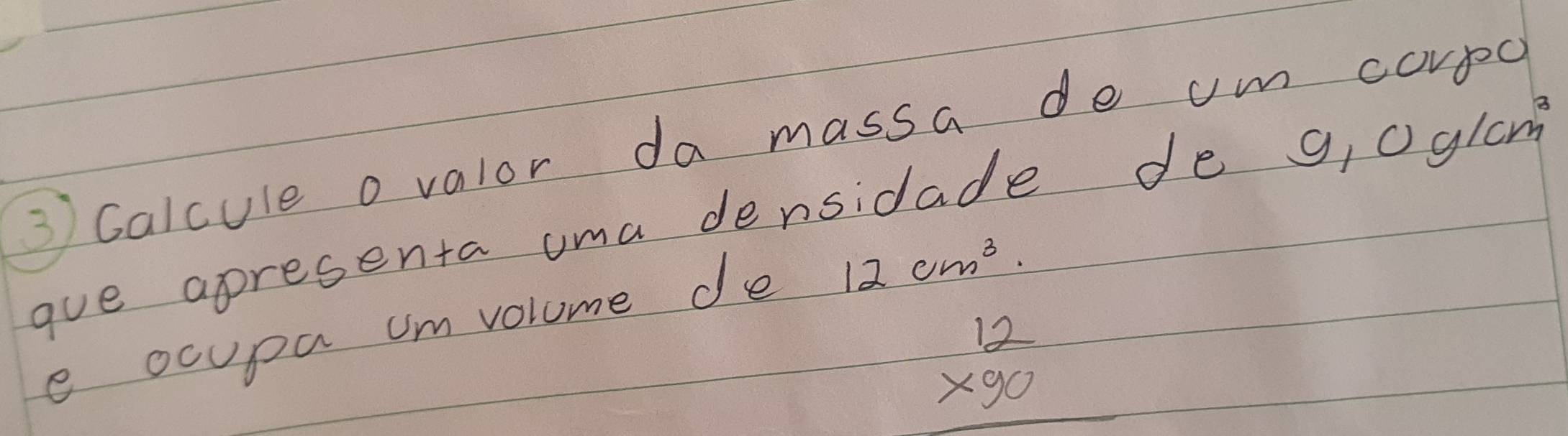 Calcule ovalor da massa de um corpc 
goe apresenta uma densidade de 9,0g/cm^3
e ocupa um volume de 12cm^3
beginarrayr 12 * 90 hline endarray