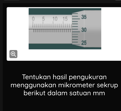 Tentukan hasil pengukuran 
menggunakan mikrometer sekrup 
berikut dalam satuan mm