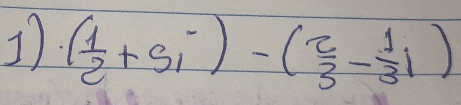 1. ( 1/2 +5i)-( 2/3 - 1/3 i)