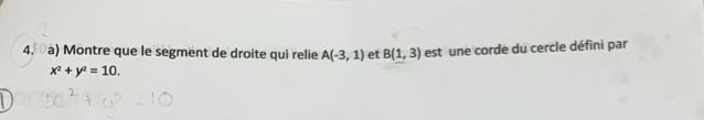 à) Montre que le segment de droite qui relie A(-3,1) et B(1,3) est une corde du cercle défini par
x^2+y^2=10.