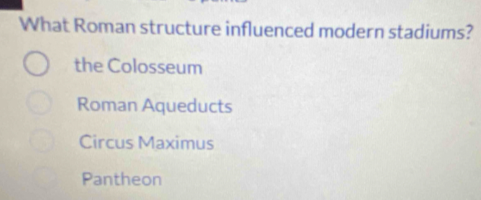 What Roman structure influenced modern stadiums?
the Colosseum
Roman Aqueducts
Circus Maximus
Pantheon