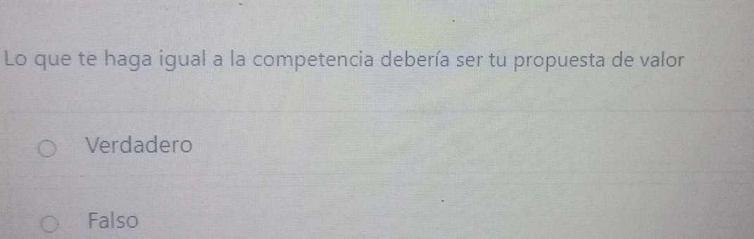 Lo que te haga igual a la competencia debería ser tu propuesta de valor
Verdadero
Falso