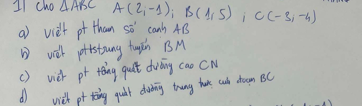 cho △ ABC A(2,-1); B(1,5) C(-3,-4)
a) vielt pt than so' can) 4B
D vieh ptstoung tugān B M
() viet pt tong quit dwiòing cao CN
d viet pt toing quàt duòng trung ture cuò ctoan BC