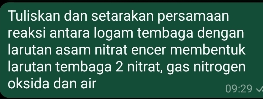 Tuliskan dan setarakan persamaan 
reaksi antara logam tembaga dengan 
larutan asam nitrat encer membentuk 
larutan tembaga 2 nitrat, gas nitrogen 
oksida dan air
09:29