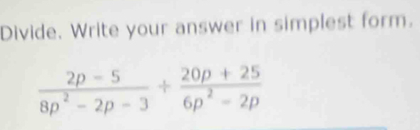 Divide. Write your answer in simplest form.
 (2p-5)/8p^2-2p-3 + (20p+25)/6p^2-2p 