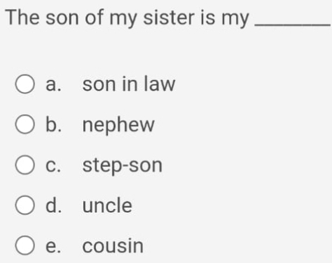 The son of my sister is my_
a. son in law
b. nephew
c. step-son
d. uncle
e. cousin